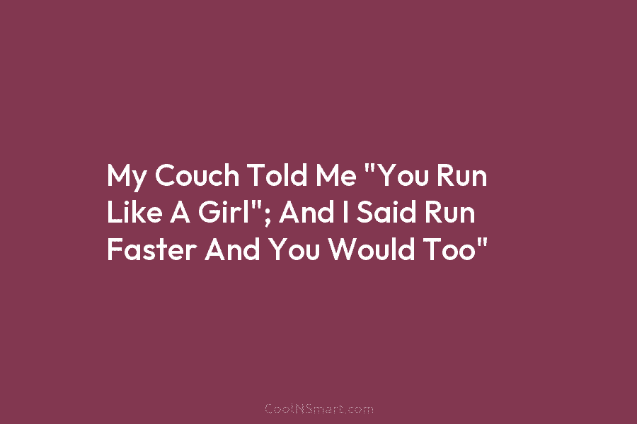 My Couch Told Me “You Run Like A Girl”; And I Said Run Faster And...