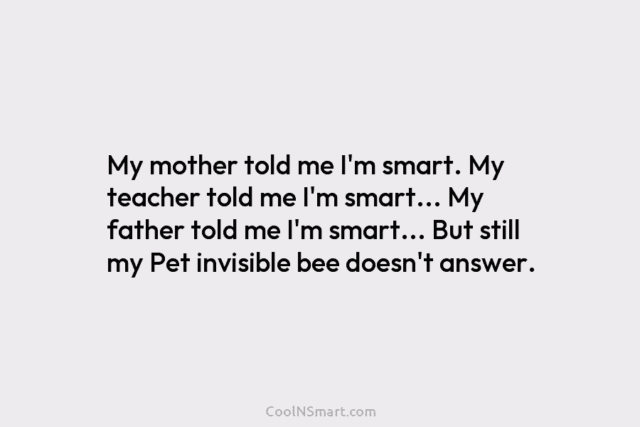 My mother told me I’m smart. My teacher told me I’m smart… My father told me I’m smart… But still...