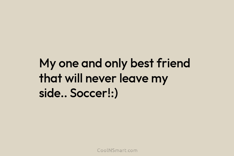 My one and only best friend that will never leave my side.. Soccer!:)