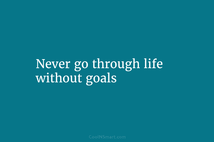 Never go through life without goals