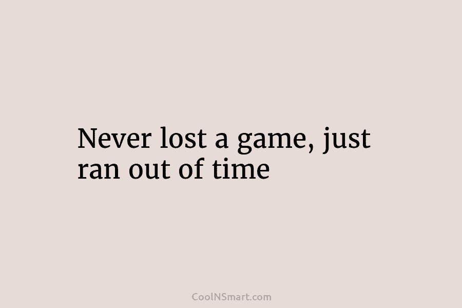 Never lost a game, just ran out of time