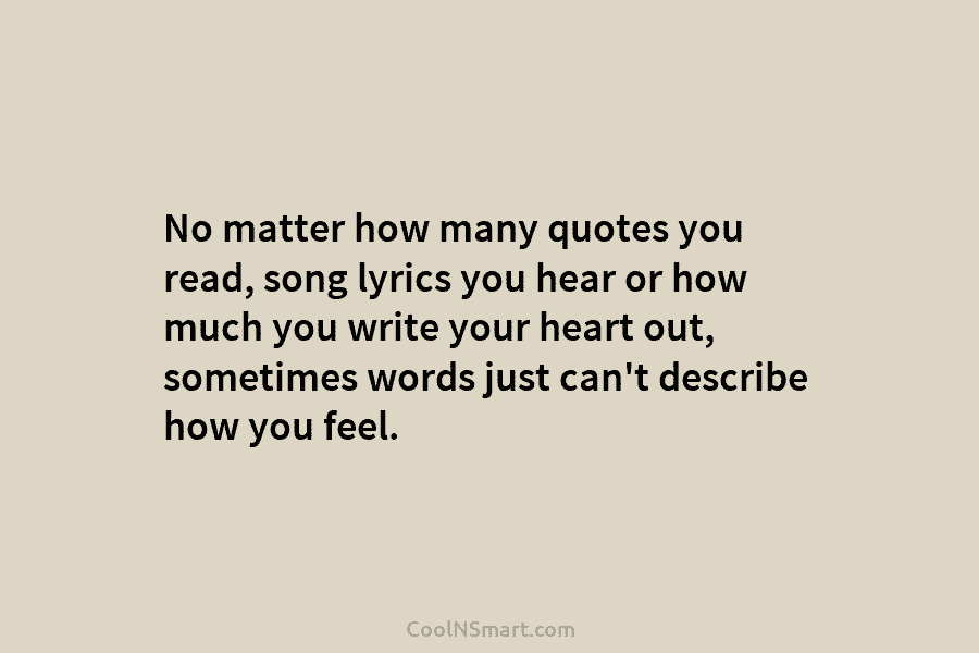 No matter how many quotes you read, song lyrics you hear or how much you write your heart out, sometimes...