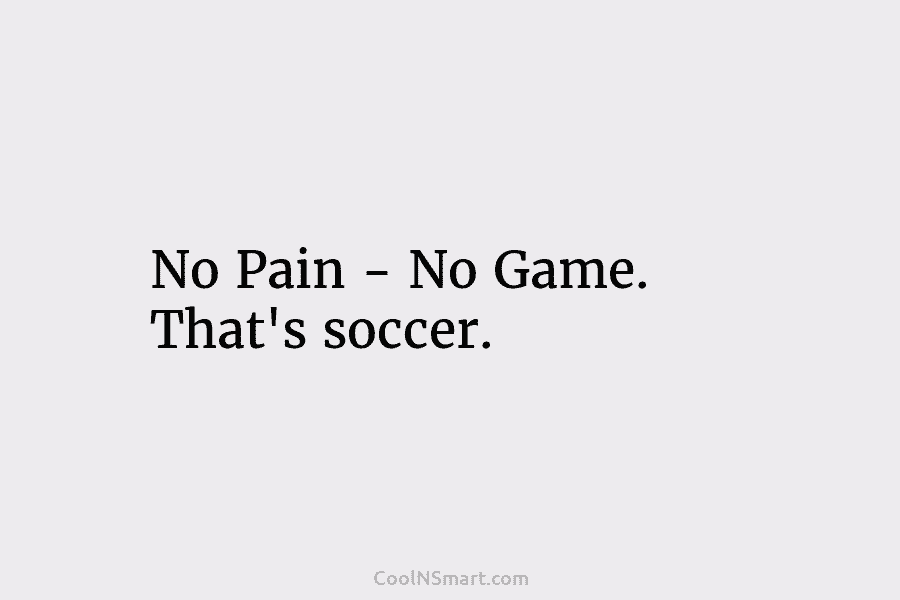 No Pain – No Game. That’s soccer.