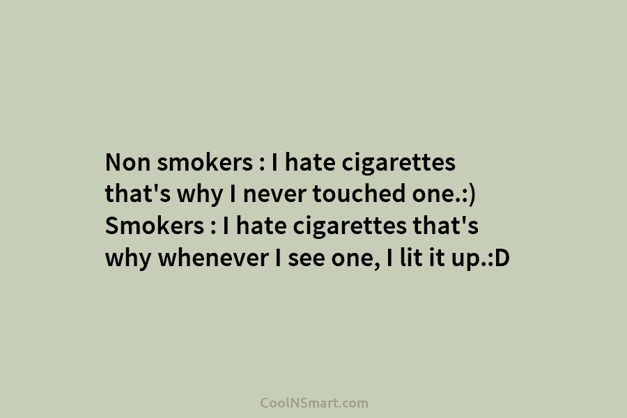 Non smokers : I hate cigarettes that’s why I never touched one.:) Smokers : I hate cigarettes that’s why whenever...