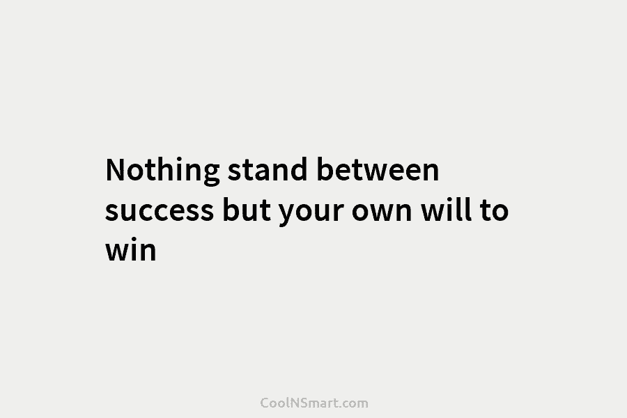 Nothing stand between success but your own will to win
