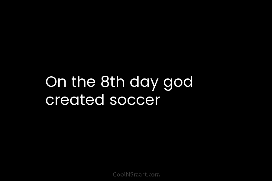 On the 8th day god created soccer