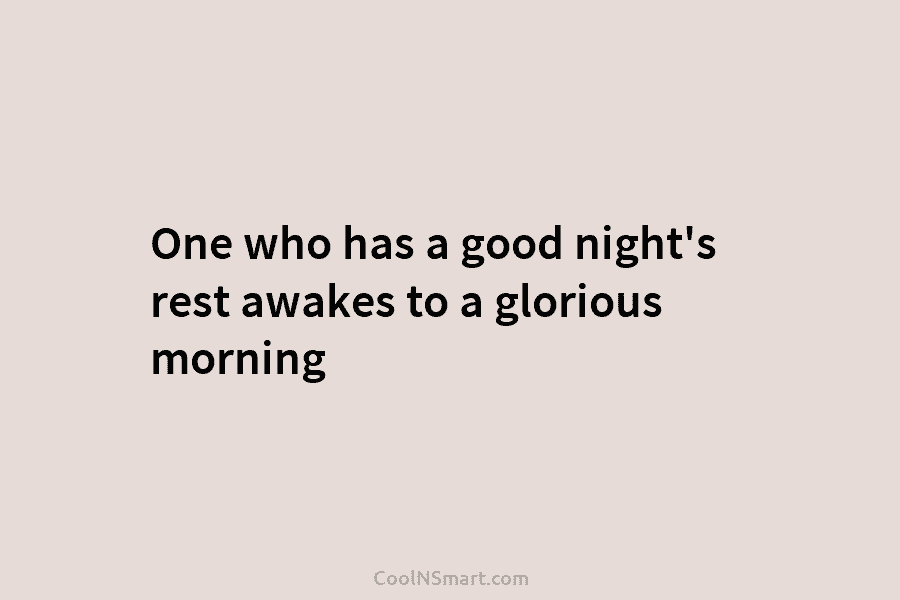 One who has a good night’s rest awakes to a glorious morning