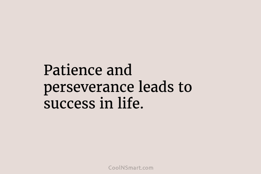 Patience and perseverance leads to success in life.