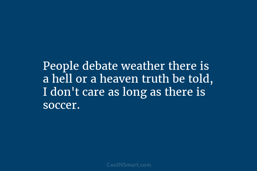 People debate weather there is a hell or a heaven truth be told, I don’t...