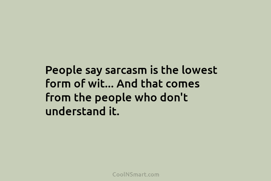 People say sarcasm is the lowest form of wit… And that comes from the people...