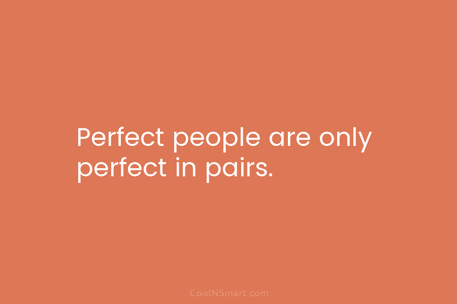 Perfect people are only perfect in pairs.