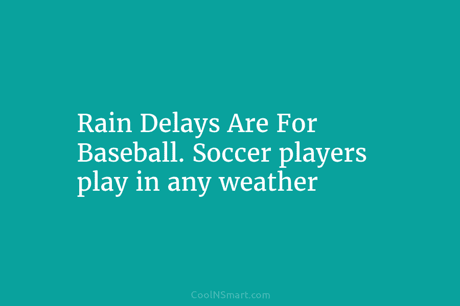 Rain Delays Are For Baseball. Soccer players play in any weather
