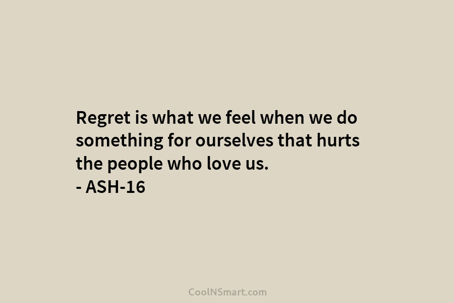 Regret is what we feel when we do something for ourselves that hurts the people...