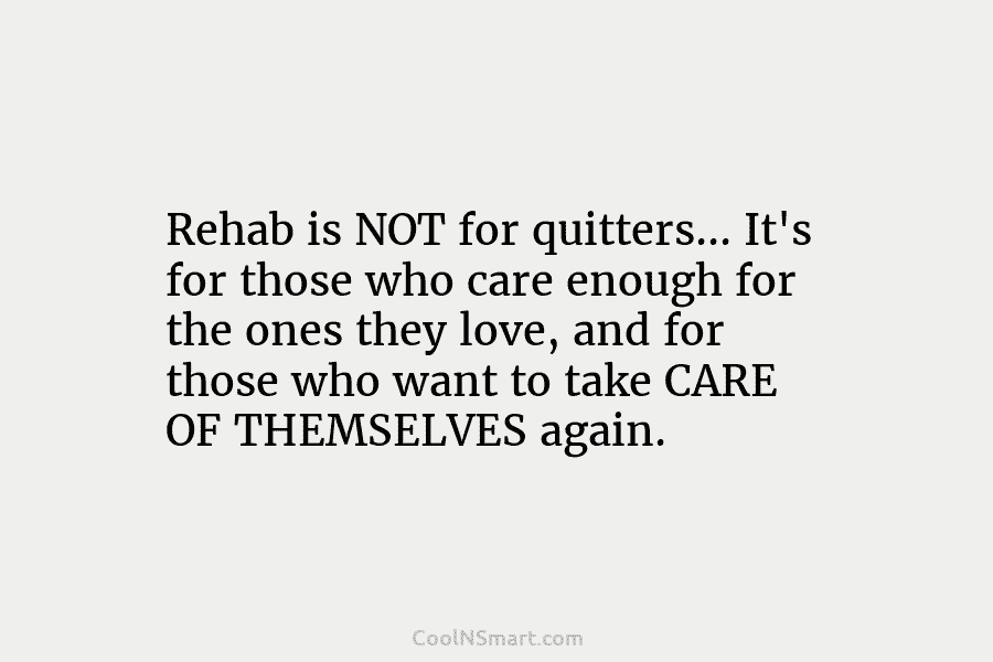 Rehab is NOT for quitters… It’s for those who care enough for the ones they...