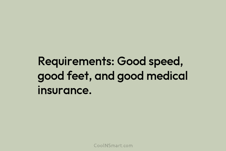 Requirements: Good speed, good feet, and good medical insurance.