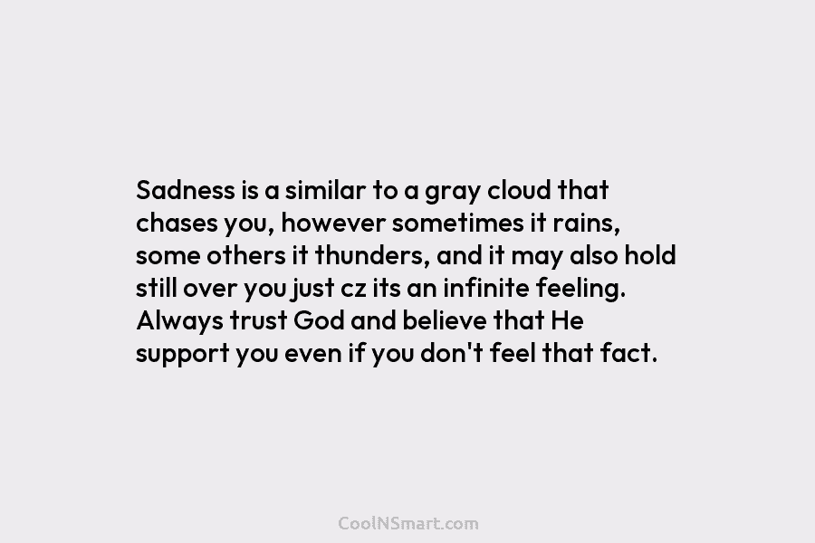 Sadness is a similar to a gray cloud that chases you, however sometimes it rains,...