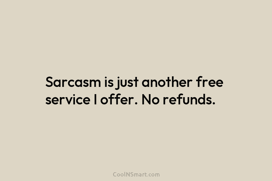Sarcasm is just another free service I offer. No refunds.