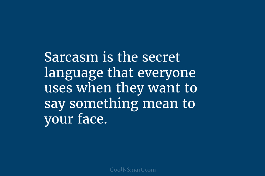 Sarcasm is the secret language that everyone uses when they want to say something mean...