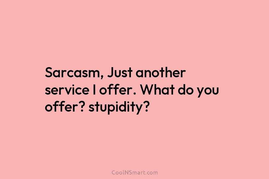 Sarcasm, Just another service I offer. What do you offer? stupidity?