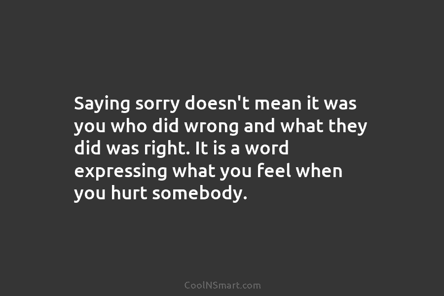Saying sorry doesn’t mean it was you who did wrong and what they did was...