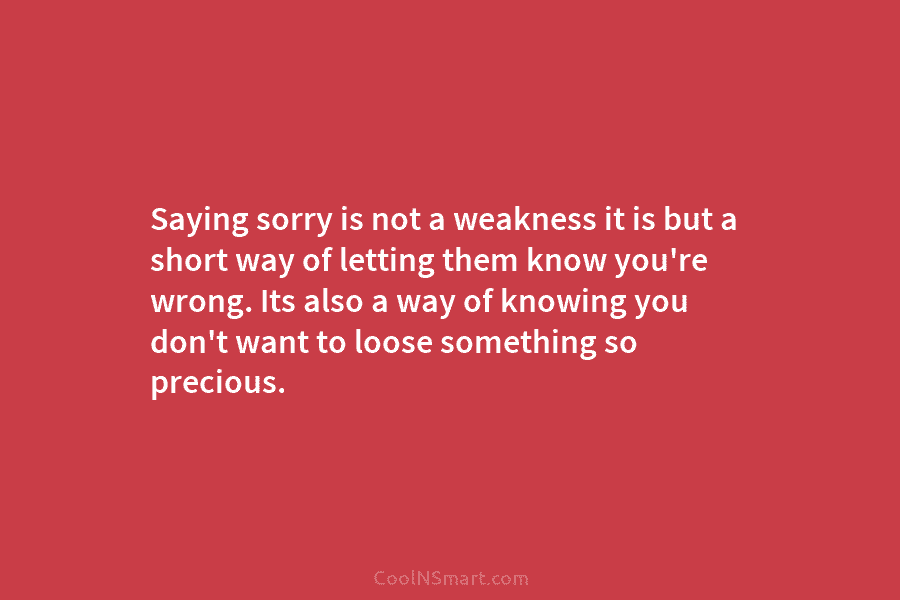Saying sorry is not a weakness it is but a short way of letting them...