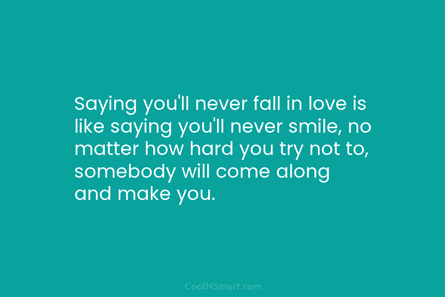 Saying you’ll never fall in love is like saying you’ll never smile, no matter how...