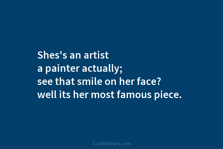Shes’s an artist a painter actually; see that smile on her face? well its her...