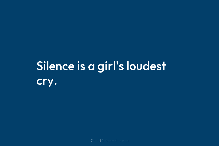 Silence is a girl’s loudest cry.