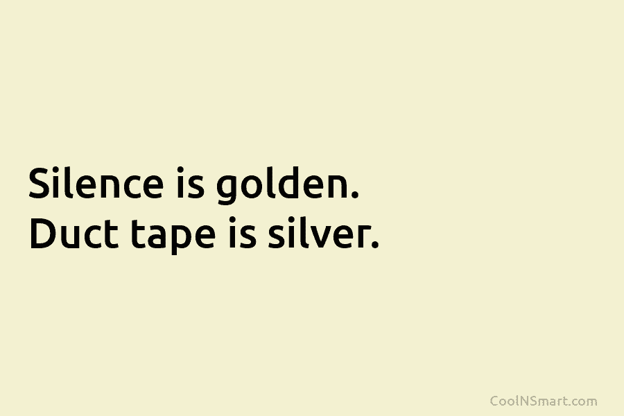Quote: Silence is golden. Duct tape is silver. - CoolNSmart