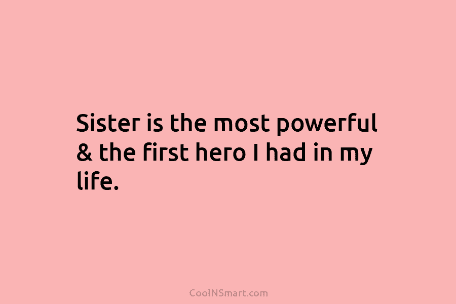 Sister is the most powerful & the first hero I had in my life.