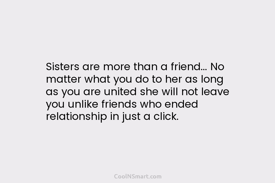 Sisters are more than a friend… No matter what you do to her as long as you are united she...