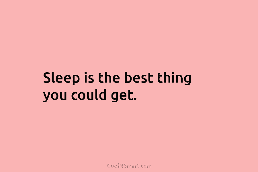 Sleep is the best thing you could get.