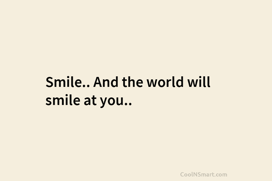 Smile.. And the world will smile at you..
