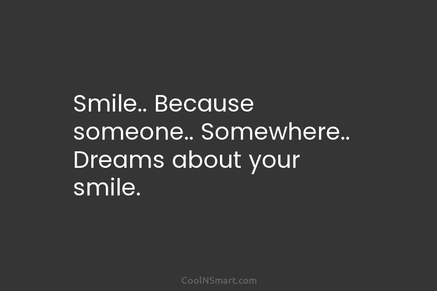 Smile.. Because someone.. Somewhere.. Dreams about your smile.