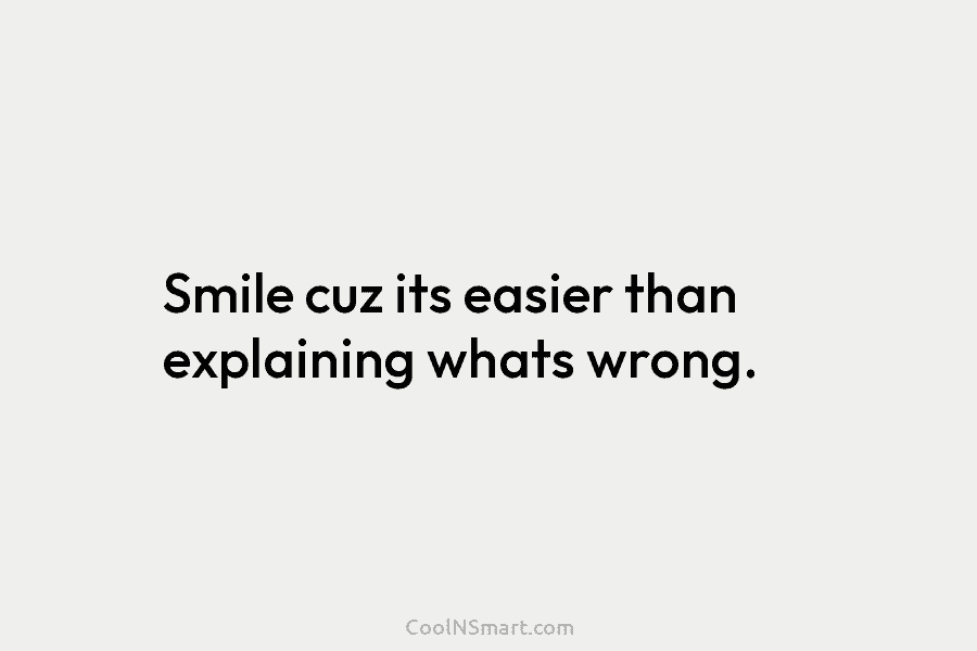 Smile cuz its easier than explaining whats wrong.