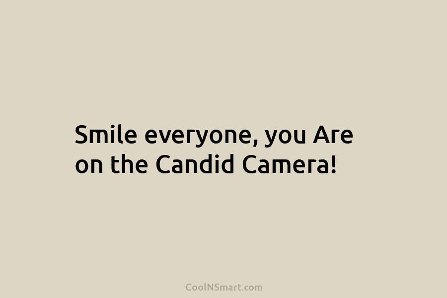 Smile everyone, you Are on the Candid Camera!