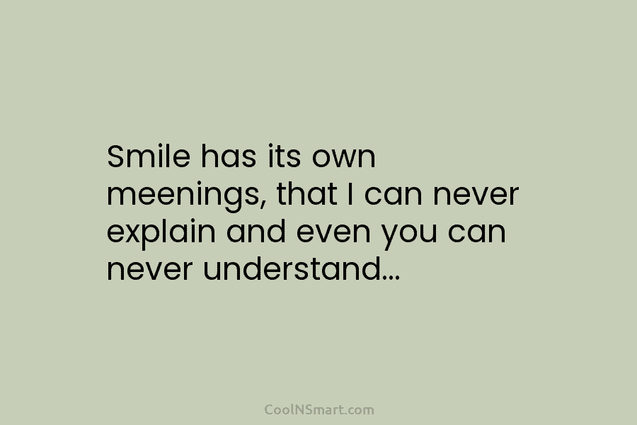 Smile has its own meenings, that I can never explain and even you can never...