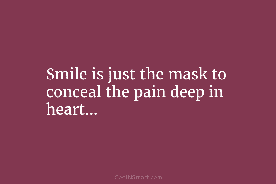 Smile is just the mask to conceal the pain deep in heart…