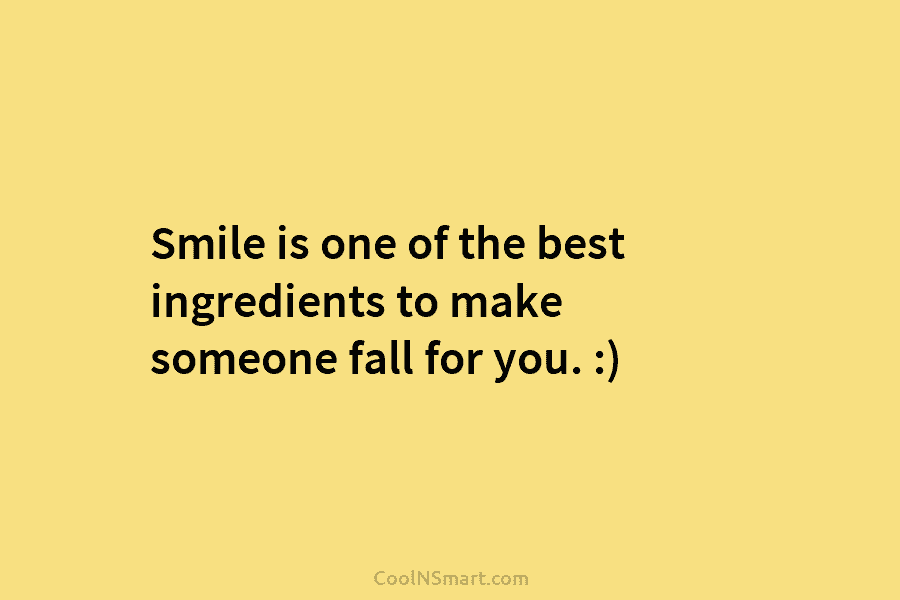 Smile is one of the best ingredients to make someone fall for you. :)