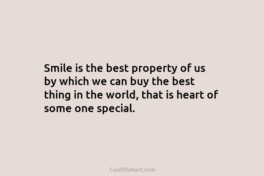 Smile is the best property of us by which we can buy the best thing...