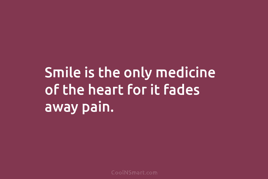 Smile is the only medicine of the heart for it fades away pain.