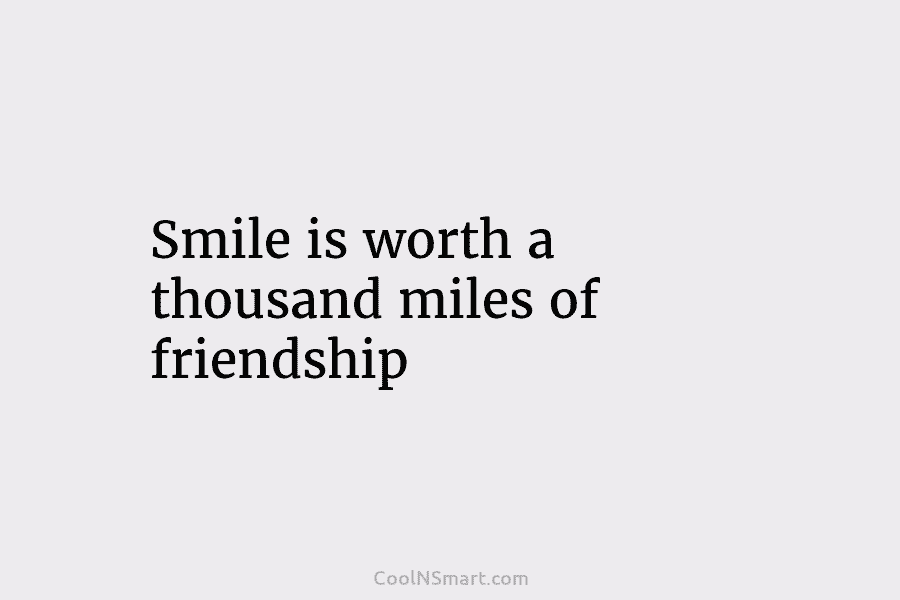 Smile is worth a thousand miles of friendship