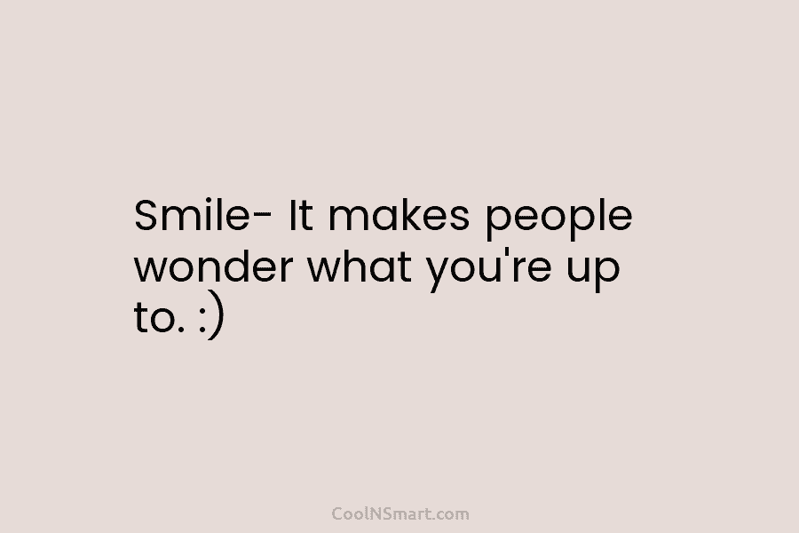 Smile- It makes people wonder what you’re up to. :)