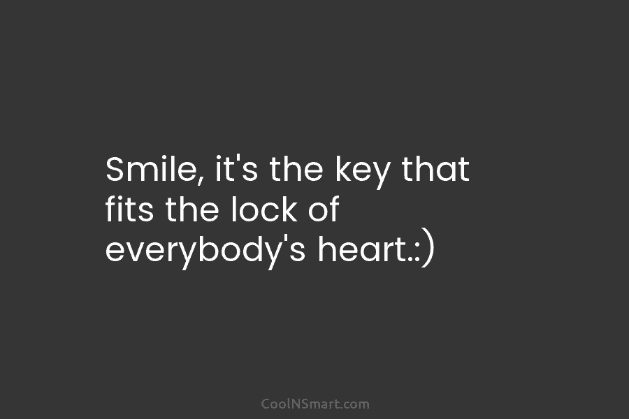 Smile, it’s the key that fits the lock of everybody’s heart.:)