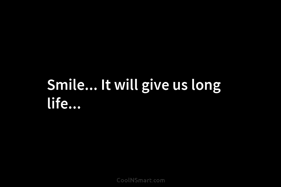Smile… It will give us long life…