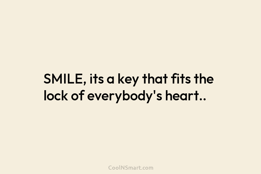 SMILE, its a key that fits the lock of everybody’s heart..