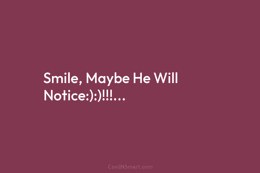 Smile, Maybe He Will Notice:):)!!!…