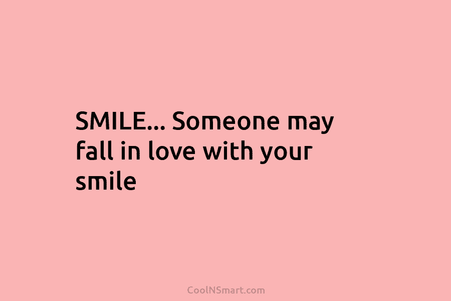 SMILE… Someone may fall in love with your smile