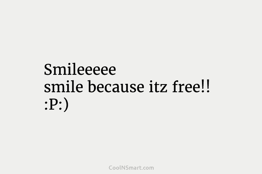 Smileeeee smile because itz free!! :P:)