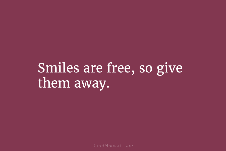 Smiles are free, so give them away.